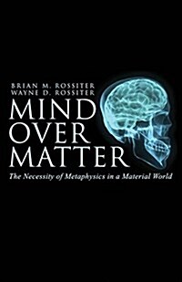 Mind Over Matter: The Necessity of Metaphysics in a Material World (Paperback)