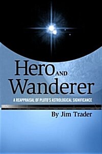 Hero and Wanderer: A Reappraisal of Plutos Astrological Significance (Paperback)