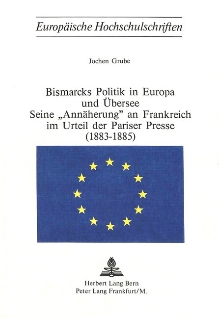 Bismarcks Politik in Europa Und Uebersee - Seine 첔nnaeherung?an Frankreich Im Urteil Der Pariser Presse (1883-1885) (Paperback)
