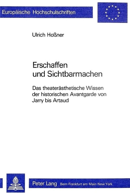 Erschaffen Und Sichtbarmachen: Das Theateraesthetische Wissen Der Historischen Avantgarde Von Jarry Bis Artaud (Paperback)