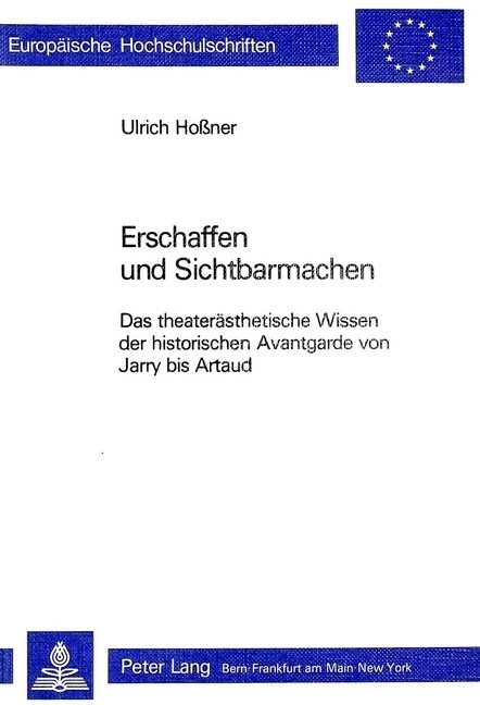 Erschaffen Und Sichtbarmachen: Das Theateraesthetische Wissen Der Historischen Avantgarde Von Jarry Bis Artaud (Paperback)