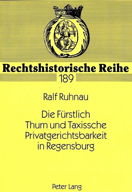 Die Fuerstlich Thurn Und Taxissche Privatgerichtsbarkeit in Regensburg: Ein Kuriosum Der Deutschen Rechtsgeschichte (Paperback)