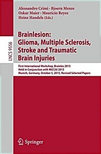 Brainlesion: Glioma, Multiple Sclerosis, Stroke and Traumatic Brain Injuries: First International Workshop, Brainles 2015, Held in Conjunction with Mi (Paperback, 2016)