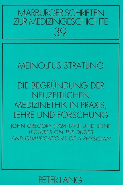 Die Begruendung Der Neuzeitlichen Medizinethik in Praxis, Lehre Und Forschung: John Gregory (1724-1773) Und Seine Lectures on the Duties and Qualifica (Paperback)