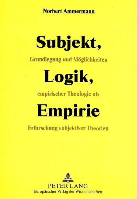 Subjekt, Logik, Empirie: Grundlegung Und Moeglichkeiten Empirischer Theologie ALS Erforschung Subjektiver Theorien (Paperback)