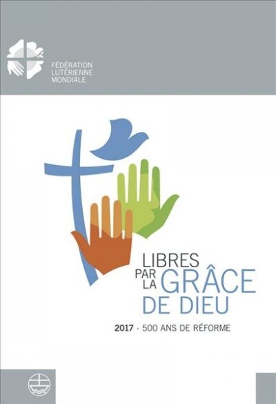 Libere Par La Grace de Dieu: 2017 - 500 ANS de Reformation (Paperback)