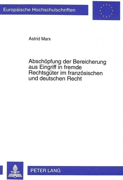 Abschoepfung Der Bereicherung Aus Eingriff in Fremde Rechtsgueter Im Franzoesischen Und Deutschen Recht (Paperback)