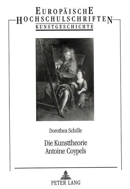 Die Kunsttheorie Antoine Coypels: Eine Aesthetik Am Uebergang Vom Grand Si?le Zum Dixhuiti?e (Paperback)