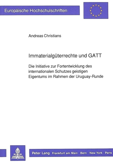 Immaterialgueterrechte Und GATT: Die Initiative Zur Fortentwicklung Des Internationalen Schutzes Geistigen Eigentums Im Rahmen Der Uruguay-Runde (Paperback)
