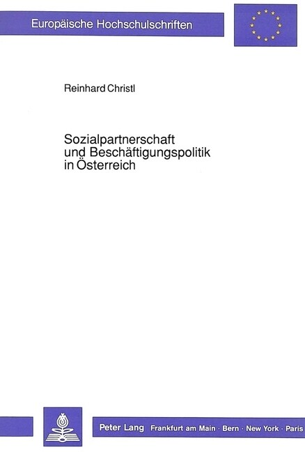 Sozialpartnerschaft Und Beschaeftigungspolitik in Oesterreich: Eine Untersuchung VOR Dem Hintergrund Der Beschaeftigungspolitischen Diskussion in Der (Paperback)