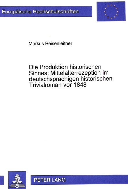 Die Produktion Historischen Sinnes: Mittelalterrezeption Im Deutschsprachigen Historischen Trivialroman VOR 1848 (Paperback)