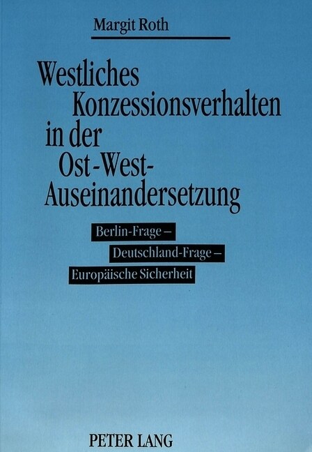 Westliches Konzessionsverhalten in Der Ost-West-Auseinandersetzung: Berlin-Frage - Deutschland-Frage - Europaeische Sicherheit (Paperback)