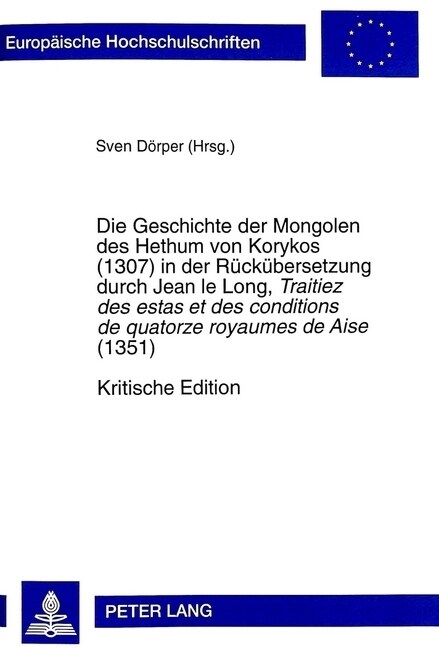 Die Geschichte der Mongolen des Hethum von Korykos (1307) in der Rueckuebersetzung durch Jean le Long, Traitiez des estas et des conditions de quatorz (Paperback)