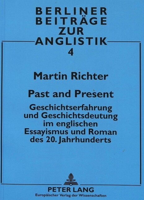 Past and Present: Geschichtserfahrung Und Geschichtsdeutung Im Englischen Essayismus Und Roman Des 20. Jahrhunderts (Paperback)