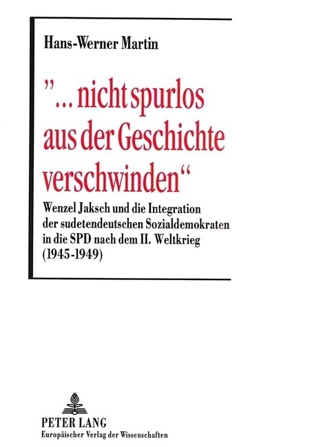 ?.. Nicht Spurlos Aus Der Geschichte Verschwinden? Wenzel Jaksch Und Die Integration Der Sudetendeutschen Sozialdemokraten in Die SPD Nach Dem II. W (Paperback)