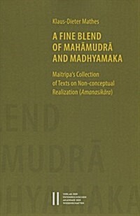 A Fine Blend of Mahamudra and Madhyamaka: Maitripas Collection of Texts on Non-Conceptual Realization (Amanasikara) (Paperback)