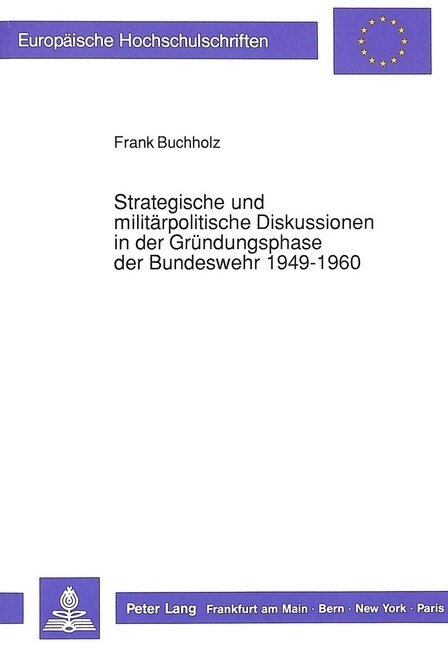 Strategische Und Militaerpolitische Diskussionen in Der Gruendungsphase Der Bundeswehr 1949-1960 (Paperback)