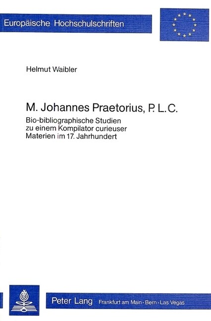 M. Johannes Praetorius, P.L.C.: Bio-Bibliographische Studien Zu Einem Kompilator Curieuser Materien Im 17. Jahrhundert (Paperback)