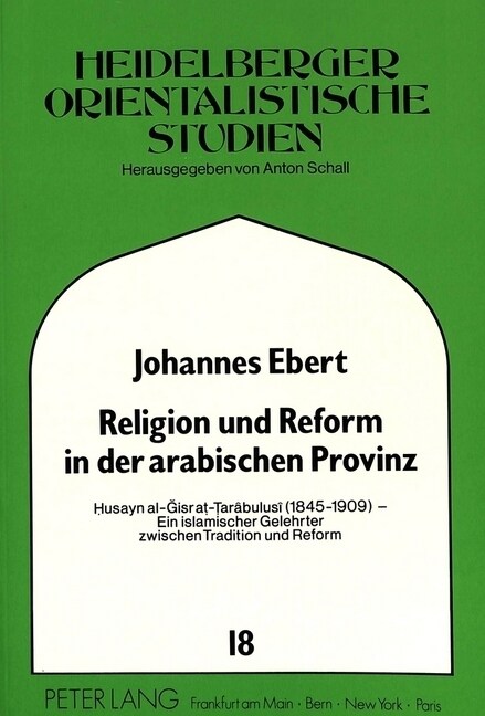 Religion Und Reform in Der Arabischen Provinz: Husayn Al-Gisr At-Tar?ulus?(1845-1909) - Ein Islamischer Gelehrter Zwischen Tradition Und Reform (Paperback)