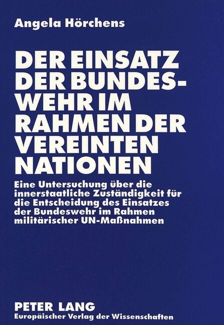 Der Einsatz Der Bundeswehr Im Rahmen Der Vereinten Nationen: Eine Untersuchung Ueber Die Innerstaatliche Zustaendigkeit Fuer Die Entscheidung Des Eins (Paperback)