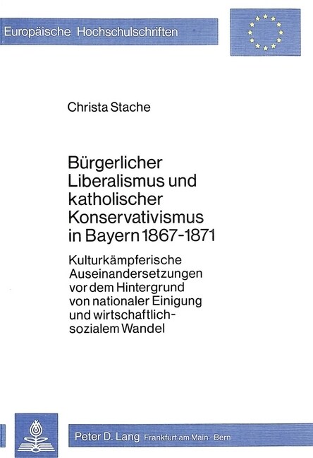 Buergerlicher Liberalismus Und Katholischer Konservativismus in Bayern 1867-1871: Kulturkaempferische Auseinandersetzungen VOR Dem Hintergrund Von Nat (Paperback)