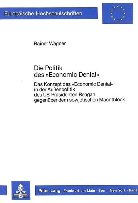 Die Politik Des 첚conomic Denial? Das Konzept Des 첚conomic Denial?in Der Aussenpolitik Des Us-Praesidenten Reagan Gegenueber Dem Sowjetischen Macht (Paperback)