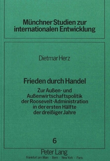 Frieden Durch Handel: Zur Aussen- Und Aussenwirtschaftspolitik Der Roosevelt-Administration in Der Ersten Haelfte Der Dreissiger Jahre (Paperback)