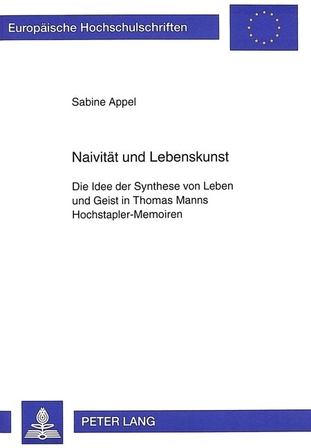 Naivitaet Und Lebenskunst: Die Idee Der Synthese Von Leben Und Geist in Thomas Manns Hochstapler-Memoiren (Paperback)