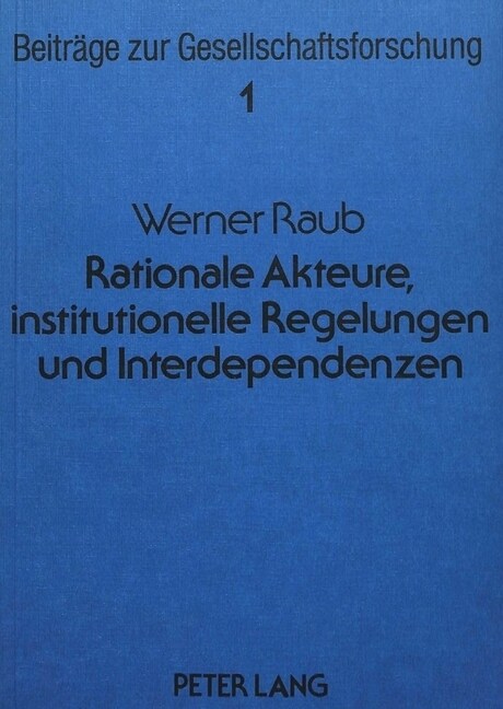 Rationale Akteure, Institutionelle Regelungen Und Interdependenzen: Untersuchungen Zu Einer Erklaerenden Soziologie Auf Strukturell-Individualistische (Paperback)