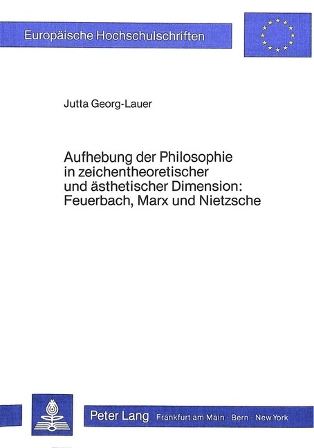 Aufhebung Der Philosophie in Zeichentheoretischer Und Aesthetischer Dimension- Feuerbach, Marx Und Nietzsche: Feuerbach, Marx Und Nietzsche (Paperback)