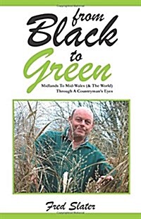 From Black to Green: Midlands to Mid-Wales (& the World) Through a Countrymans Eyes (Paperback)