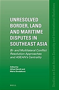Unresolved Border, Land and Maritime Disputes in Southeast Asia: Bi- And Multilateral Conflict Resolution Approaches and ASEANs Centrality (Hardcover)