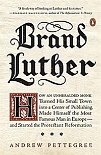 Brand Luther: How an Unheralded Monk Turned His Small Town Into a Center of Publishing, Made Himself the Most Famous Man in Europe-- (Paperback)