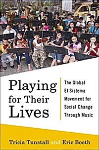 Playing for Their Lives: The Global El Sistema Movement for Social Change Through Music (Hardcover)