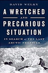 A Wretched and Precarious Situation: In Search of the Last Arctic Frontier (Hardcover, Deckle Edge)