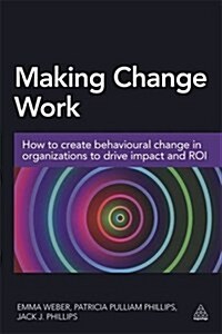Making Change Work : How to Create Behavioural Change in Organizations to Drive Impact and ROI (Paperback)
