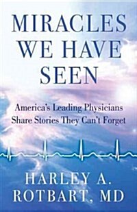 Miracles We Have Seen: Americas Leading Physicians Share Stories They Cant Forget (Paperback)