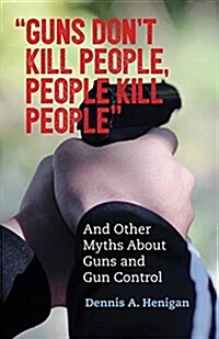 Guns Dont Kill People, People Kill People: And Other Myths about Guns and Gun Control (Paperback)