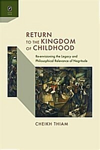 Return to the Kingdom of Childhood: Re-Envisioning the Legacy and Philosophical Relevance of Negritude (Paperback)