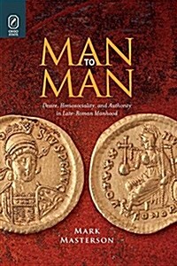 Man to Man: Desire, Homosociality, and Authority in Late-Roman Manhood (Paperback)