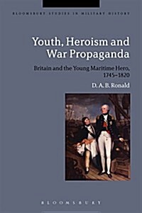 Youth, Heroism and War Propaganda : Britain and the Young Maritime Hero, 1745-1820 (Paperback, Deckle Edge)