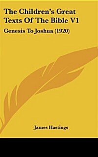 The Childrens Great Texts of the Bible V1: Genesis to Joshua (1920) (Hardcover)