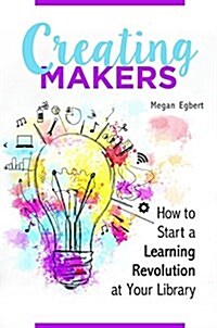Creating Makers: How to Start a Learning Revolution at Your Library (Paperback)
