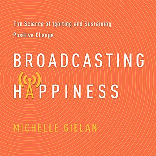 Broadcasting Happiness: The Science of Igniting and Sustaining Positive Change (Audio CD)