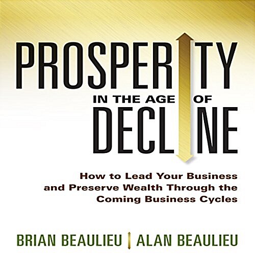 Prosperity in the Age of Decline: How to Lead Your Business and Preserve Wealth Through the Coming Business Cycles (Audio CD)