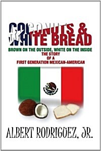 Coconuts & White Bread: The Story of a First Generation Mexican-American (Paperback)