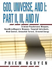 God, Universe, and I: Part II, III, and IV: Criminal Psychotronic Weapons, Nanomicromagnetic Weapons, Targeted Individuals, Mind Control, Un (Paperback)