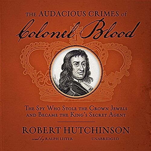 The Audacious Crimes of Colonel Blood Lib/E: The Spy Who Stole the Crown Jewels and Became the Kings Secret Agent (Audio CD)