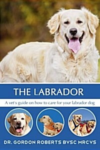 The Labrador: A vets guide on how to care for your Labrador dog (Paperback)