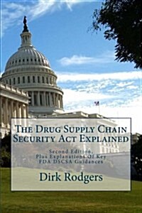 The Drug Supply Chain Security Act Explained: Second Edition, Plus Explanations Of Key FDA DSCSA Guidances (Paperback)